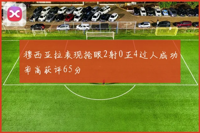 穆西亚拉表现抢眼2射0正4过人成功率高获评65分