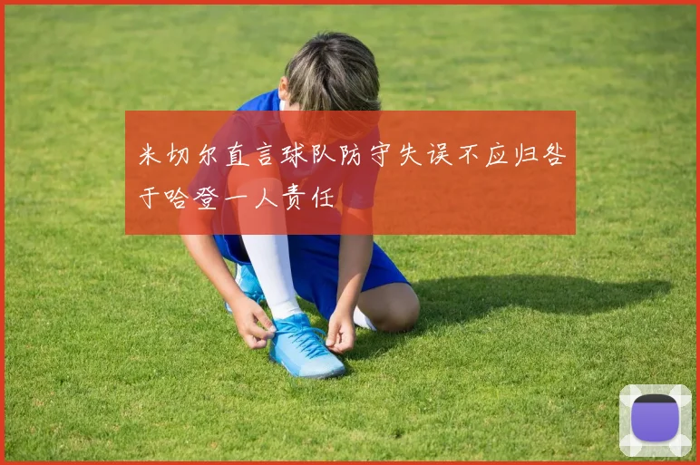 米切尔直言球队防守失误不应归咎于哈登一人责任