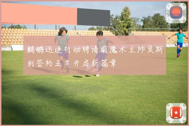 鹈鹕迅速行动聘请前魔术主帅莫斯利签约五年开启新篇章