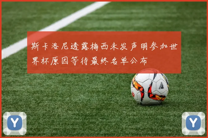 斯卡洛尼透露梅西未发声明参加世界杯原因等待最终名单公布