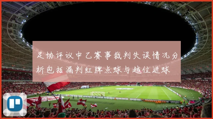 足协评议中乙赛事裁判失误情况分析包括漏判红牌点球与越位进球