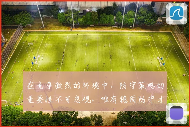 在竞争激烈的环境中，防守策略的重要性不可忽视，唯有稳固防守才能赢得胜利